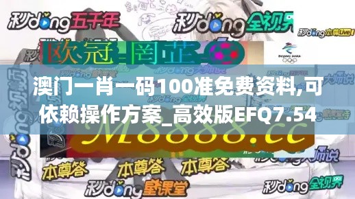 澳门一肖一码100准免费资料,可依赖操作方案_高效版EFQ7.54