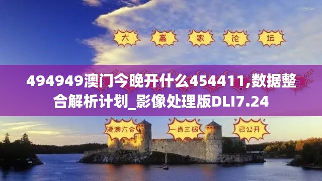 494949澳门今晚开什么454411,数据整合解析计划_影像处理版DLI7.24