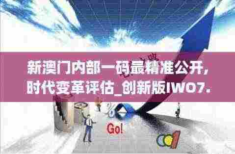 新澳门内部一码最精准公开,时代变革评估_创新版IWO7.26