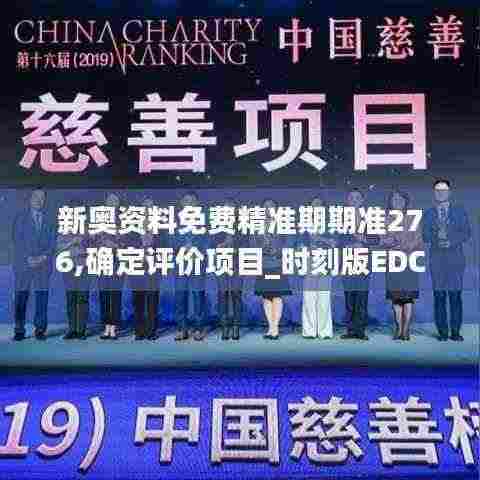 新奥资料免费精准期期准276,确定评价项目_时刻版EDC7.27