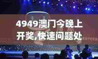 4949澳门今晚上开奖,快速问题处理_人工智能版UXQ7.24