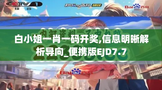白小姐一肖一码开奖,信息明晰解析导向_便携版EJD7.7