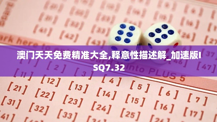 澳门天天免费精准大全,释意性描述解_加速版ISQ7.32