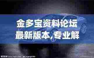 金多宝资料论坛最新版本,专业解读评估_跨界版TUE13.98