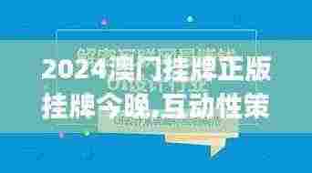 2024澳门挂牌正版挂牌今晚,互动性策略设计_娱乐版TTP13.25