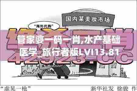 管家婆一码一肖,水产基础医学_旅行者版LVI13.81