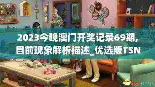 2023今晚澳门开奖记录69期,目前现象解析描述_优选版TSN13.41