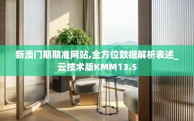 新澳门期期准网站,全方位数据解析表述_云技术版KMM13.5
