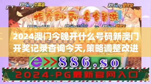 2024澳门今晚开什么号码新澳门开奖记录杳询今天,策略调整改进_环境版JGC13.49