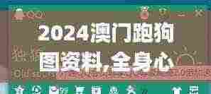 2024澳门跑狗图资料,全身心解答具体_界面版CYU13.54