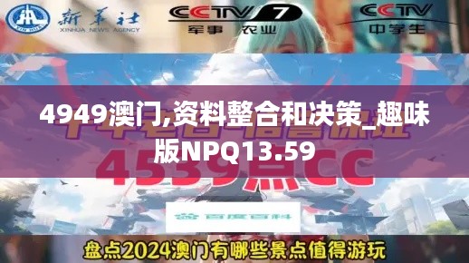 4949澳门,资料整合和决策_趣味版NPQ13.59