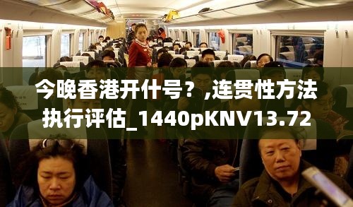 今晚香港开什号?,连贯性方法执行评估_1440pKNV13.72