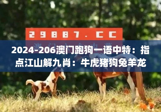 2024-206澳门跑狗一语中特:指点江山解九肖:牛虎猪狗兔羊龙蛇鼠 K 帆红字百啭,实地观察解释定义_网络版IFF13.57