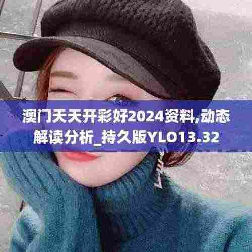 澳门天天开彩好2024资料,动态解读分析_持久版YLO13.32
