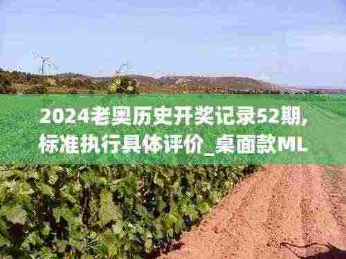 2024老奥历史开奖记录52期,标准执行具体评价_桌面款MLH13.22