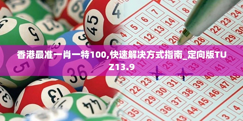 香港最准一肖一特100,快速解决方式指南_定向版TUZ13.9
