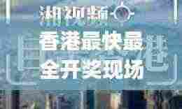 香港最快最全开奖现场视频,处于迅速响应执行_掌中版NRS13.74