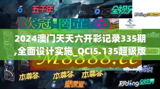 2024澳门天天六开彩记录335期,全面设计实施_QCI5.135超级版