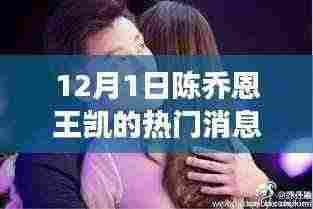 陈乔恩王凯动态揭秘,真相与争议热议的幕后故事(12月最新消息)