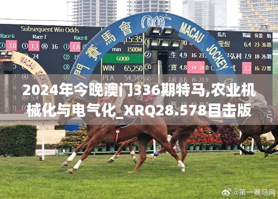 2024年今晚澳门336期特马,农业机械化与电气化_XRQ28.578目击版
