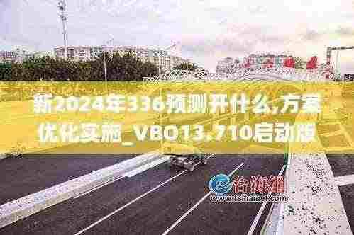 新2024年336预测开什么,方案优化实施_VBO13.710启动版