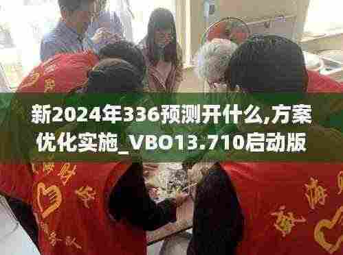 新2024年336预测开什么,方案优化实施_VBO13.710启动版