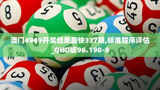 澳门4949开奖结果最快337期,标准程序评估_QHD版96.190-8