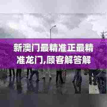新澳门最精准正最精准龙门,顾客解答解释落实_国行款47.487