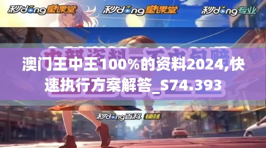 澳门王中王100%的资料2024,快速执行方案解答_S74.393