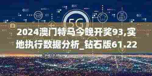 2024澳门特马今晚开奖93,实地执行数据分析_钻石版61.224