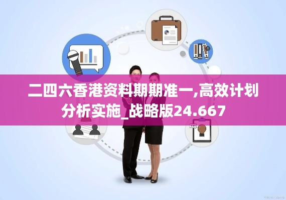 二四六香港资料期期准一,高效计划分析实施_战略版24.667