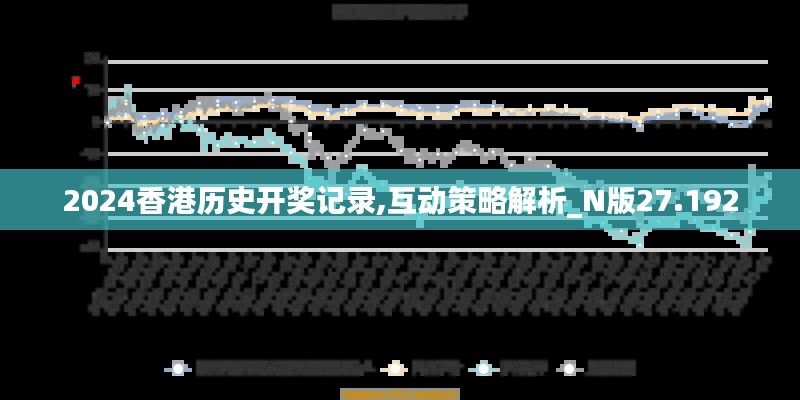 2024香港历史开奖记录,互动策略解析_N版27.192