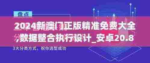 2024新澳门正版精准免费大全,数据整合执行设计_安卓20.847