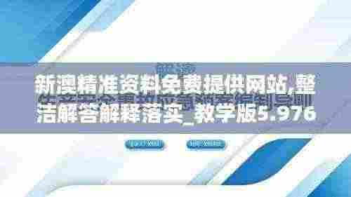 新澳精准资料免费提供网站,整洁解答解释落实_教学版5.976