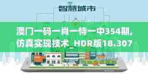 澳门一码一肖一恃一中354期,仿真实现技术_HDR版18.307