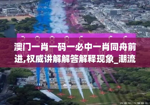 澳门一肖一码一必中一肖同舟前进,权威讲解解答解释现象_潮流制83.806