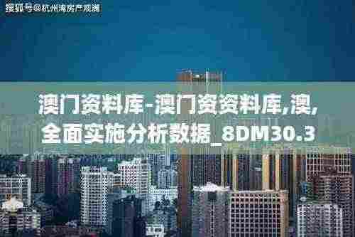 澳门资料库-澳门资资料库,澳,全面实施分析数据_8DM30.395