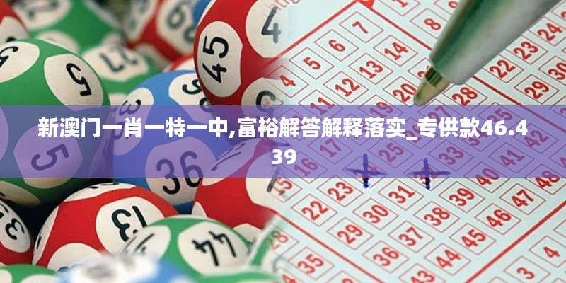 新澳门一肖一特一中,富裕解答解释落实_专供款46.439
