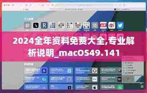 2024全年资料免费大全,专业解析说明_macOS49.141