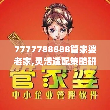 7777788888管家婆老家,灵活适配策略研究_金牌版55.336