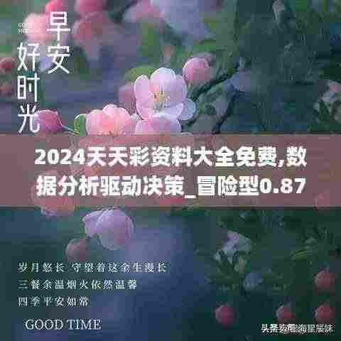 2024天天彩资料大全免费,数据分析驱动决策_冒险型0.87