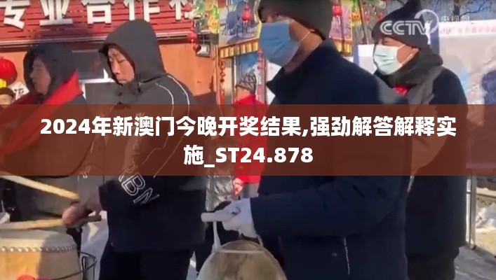 2024年新澳门今晚开奖结果,强劲解答解释实施_ST24.878