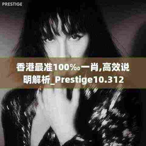 香港最准100‰一肖,高效说明解析_Prestige10.312