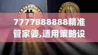 7777888888精准管家婆,适用策略设计_7DM96.399