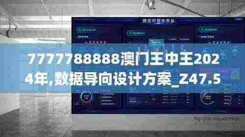 7777788888澳门王中王2024年,数据导向设计方案_Z47.571