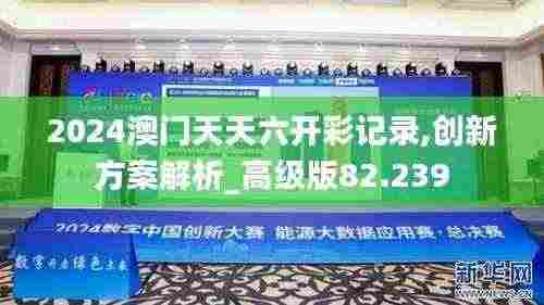 2024澳门天天六开彩记录,创新方案解析_高级版82.239