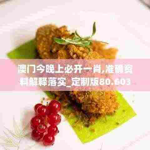 澳门今晚上必开一肖,准确资料解释落实_定制版80.603