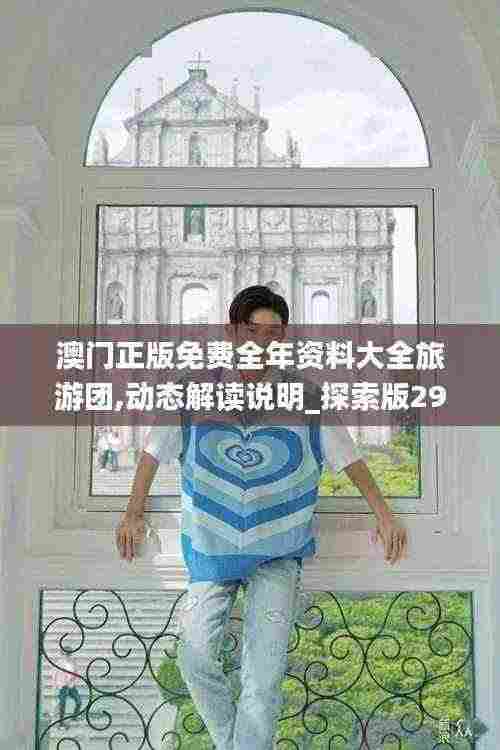 澳门正版免费全年资料大全旅游团,动态解读说明_探索版29.822