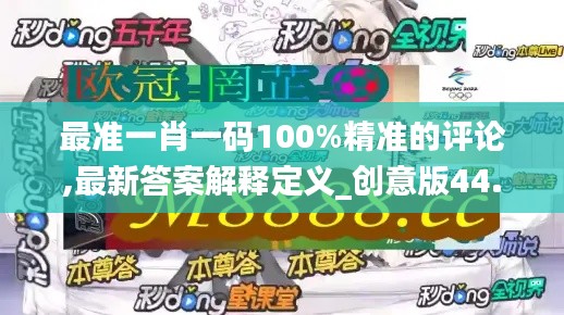 最准一肖一码100%精准的评论,最新答案解释定义_创意版44.771