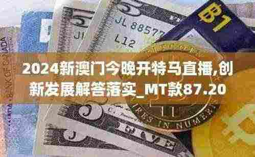 2024新澳门今晚开特马直播,创新发展解答落实_MT款87.201